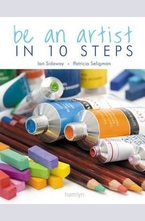 Be an Artist in 10 Steps: Drawing, Watercolour, Oils, Acrylics, Pastels