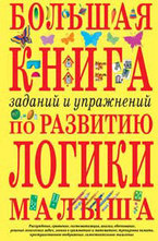 Большая книга заданий и упражнений по развитию логики малыша