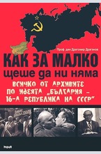 Как за малко щеше да ни няма. Всичко от архивите по идеята „България – 16-а република на СССР”