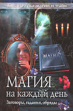 Магия на каждый день. Заговоры, гадания, обряды