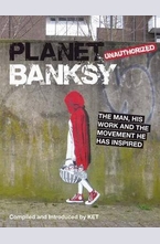 Planet Banksy: The Man, His Work and the Movement He Inspired