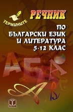 Речник по Българаки език и литература 5-12 клас