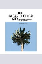 The Infrastructural City: Networked Ecologies in Los Angeles