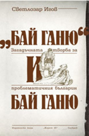 Книга - Бай Ганю: Загадъчната творба за проблематичния българин Бай Ганю