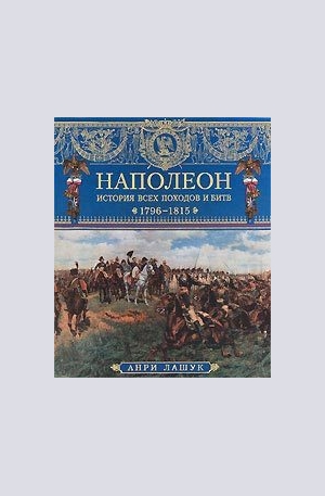 Книга - Наполеон. История всех походов и битв. 1796-1815