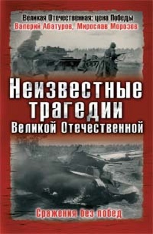 Книга - Неизвестные трагедии Великой Отечественной. Сражения без побед