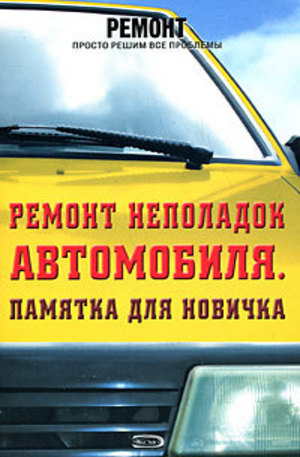 Книга - Ремонт неполадок автомобиля. Памятка для новичка