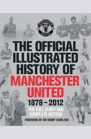 Книга - The Official Illustrated History of Manchester United 1878-2012: The Full Story and Complete Record