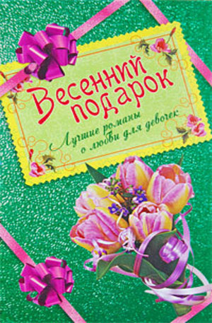 Книга - Весенний подарок для девочек. Лучшие романы о любви: сборник